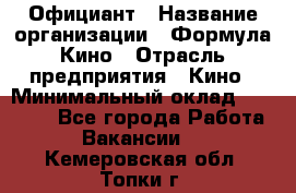 Официант › Название организации ­ Формула Кино › Отрасль предприятия ­ Кино › Минимальный оклад ­ 20 000 - Все города Работа » Вакансии   . Кемеровская обл.,Топки г.